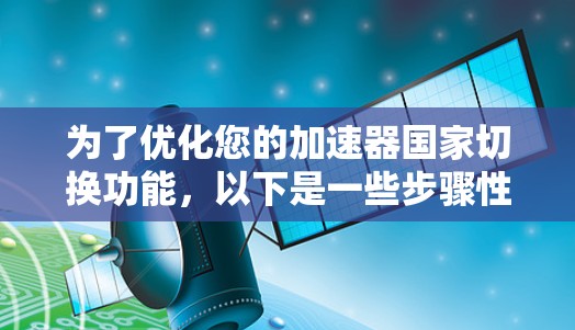 为了优化您的加速器国家切换功能,以下是一些步骤性的建议
