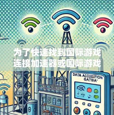 为了快速找到国际游戏连接加速器或国际游戏加速器，可以按照以下步骤进行