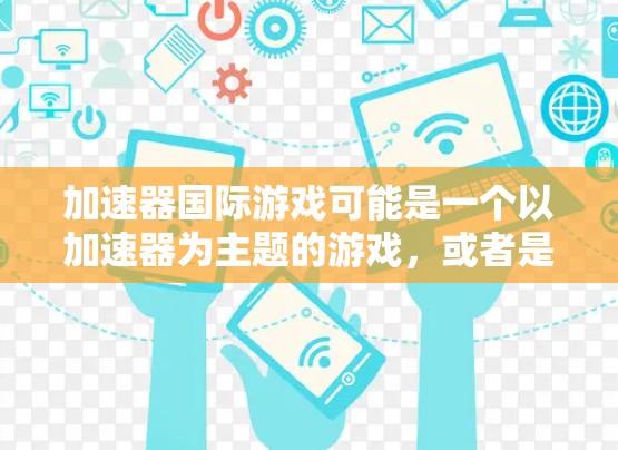 加速器国际游戏可能是一个以加速器为主题的游戏，或者是国际版的游戏。由于信息不明确，以下是可能的解释