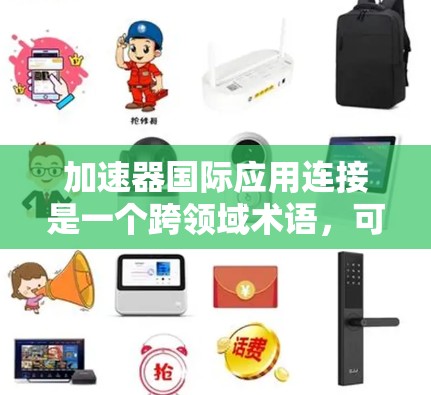 加速器国际应用连接是一个跨领域术语，可能涉及计算机科学、软件开发和网络技术。以下是对该术语的详细解释
