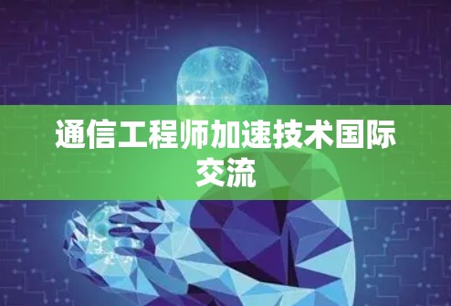 通信工程师加速技术国际交流