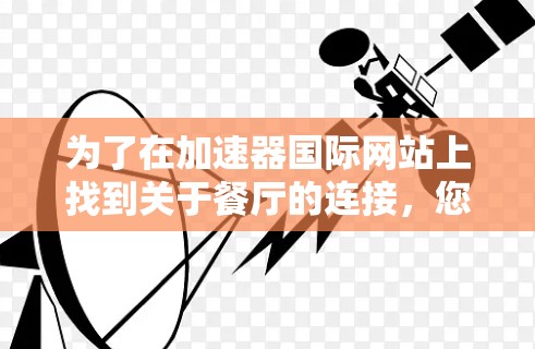 为了在加速器国际网站上找到关于餐厅的连接,您可以按照以下步骤操作