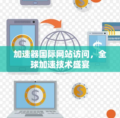 加速器国际网站访问,全球加速技术盛宴