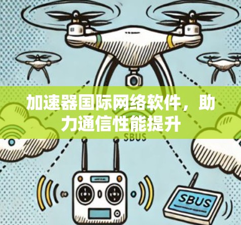 加速器国际网络软件,助力通信性能提升 加速器国际网络软件,助力通信性能提升