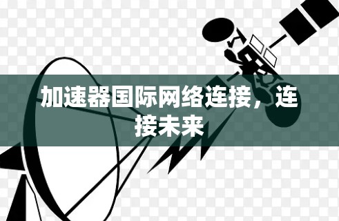 加速器国际网络连接,连接未来