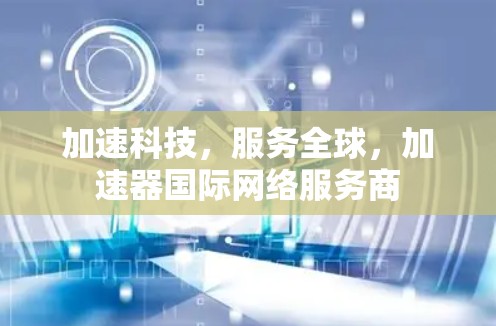 加速科技,服务全球,加速器国际网络服务商