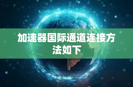 加速器国际通道连接方法如下