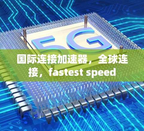 国际连接加速器,全球连接,fastest speed 国际连接加速器,全球连接,fastest speed