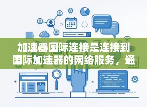 加速器国际连接是连接到国际加速器的网络服务,通常涉及以下步骤 加速器国际连接是连接到国际加速器的网络服务,通常涉及以下步骤