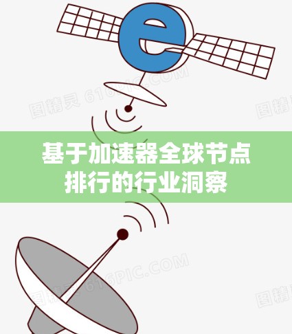 基于加速器全球节点排行的行业洞察