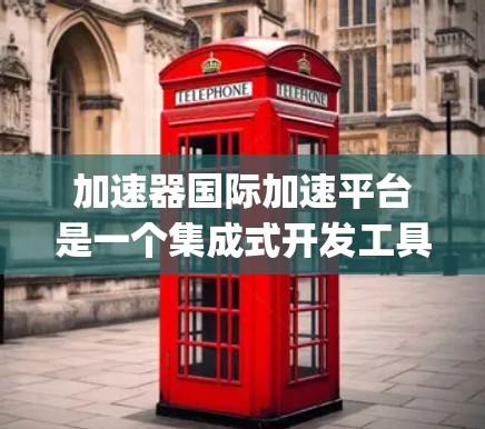 加速器国际加速平台是一个集成式开发工具,专为开发人员提供加速项目开发的解决方案,尤其适用于使用Python和Java语言。以下是关于该平台的详细分析