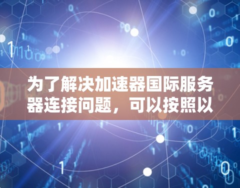 为了解决加速器国际服务器连接问题，可以按照以下步骤进行