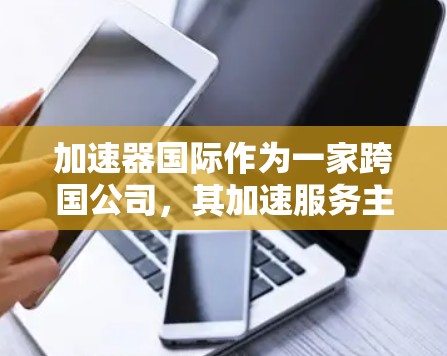 加速器国际作为一家跨国公司,其加速服务主要集中在通过网络接口设备(IP节点)实现网络加速。以下是关于加速器国际如何利用IP节点提供加速服务的详细分析 加速器国际作为一家跨国公司,其加速服务主要集中在通过网络接口设备(IP节点)实现网络加速。以下是关于加速器国际如何利用IP节点提供加速服务的详细分析