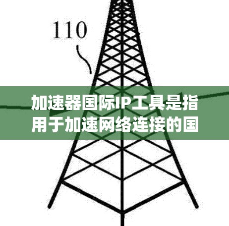加速器国际IP工具是指用于加速网络连接的国际知识产权,包括CDNs、DApps和MaaS等,广泛应用于移动应用、云存储和大数据存储等领域。以下是对这些工具的详细介绍 加速器国际IP工具是指用于加速网络连接的国际知识产权,包括CDNs、DApps和MaaS等,广泛应用于移动应用、云存储和大数据存储等领域。以下是对这些工具的详细介绍
