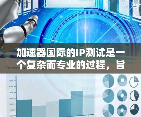 加速器国际的IP测试是一个复杂而专业的过程,旨在通过数据分析和用户行为研究,帮助他们优化产品和服务。以下是对该过程的详细总结和分析