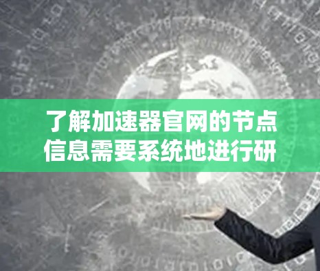 了解加速器官网的节点信息需要系统地进行研究和分析。以下是一个结构化的总结，帮助您全面理解加速器官网的节点信息