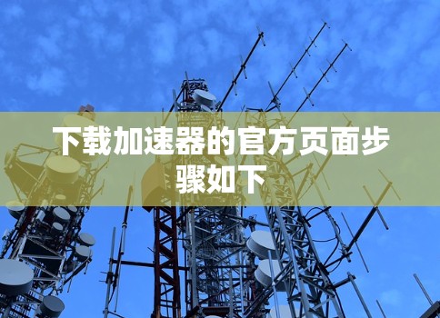 下载加速器的官方页面步骤如下