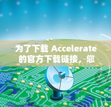 为了下载 Accelerate 的官方下载链接,您可以按照以下步骤操作 为了下载 Accelerate 的官方下载链接,您可以按照以下步骤操作