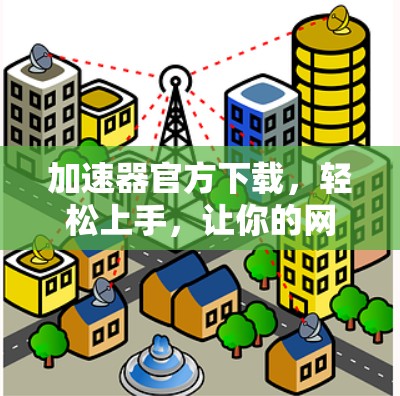 加速器官方下载,轻松上手,让你的网络连接不再受限