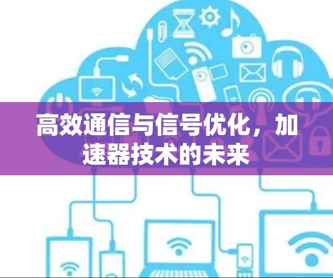 高效通信与信号优化,加速器技术的未来