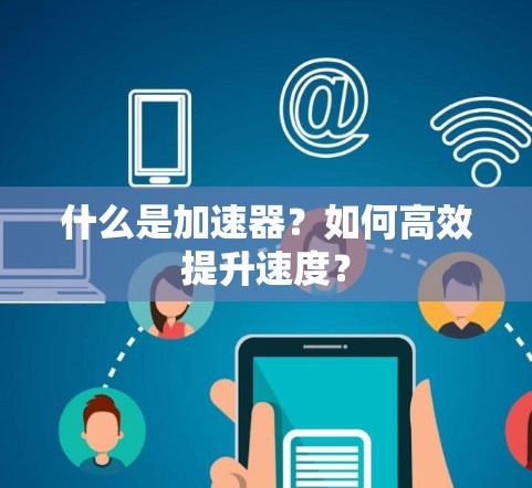 什么是加速器?如何高效提升速度? 什么是加速器?如何高效提升速度?