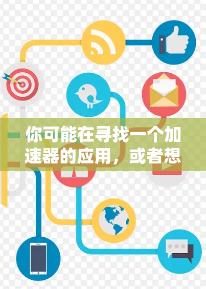 你可能在寻找一个加速器的应用,或者想了解如何使用官方的加速器工具。以下是一些关于加速器官方应用的建议 你可能在寻找一个加速器的应用,或者想了解如何使用官方的加速器工具。以下是一些关于加速器官方应用的建议