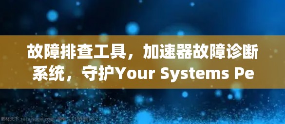 故障排查工具,加速器故障诊断系统,守护Your Systems Performance 故障排查工具,加速器故障诊断系统,守护Your Systems Performance