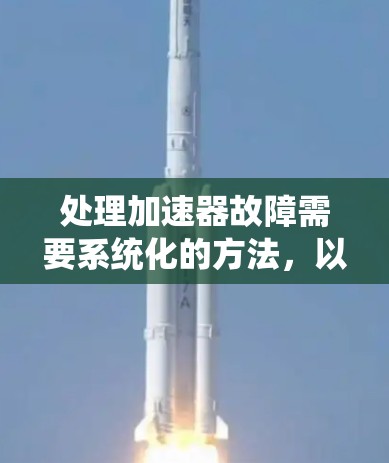 处理加速器故障需要系统化的方法，以下是一步步的解决方案