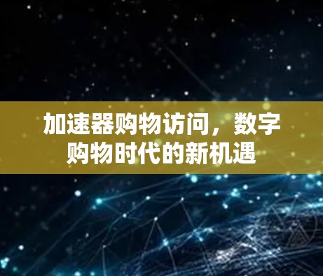 加速器购物访问，数字购物时代的新机遇