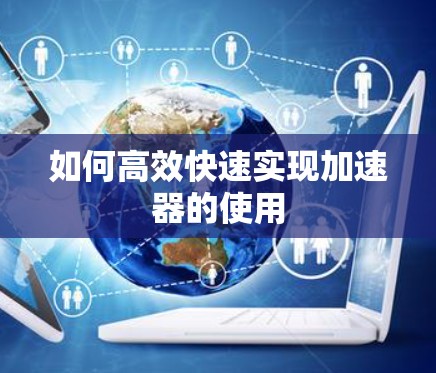 如何高效快速实现加速器的使用