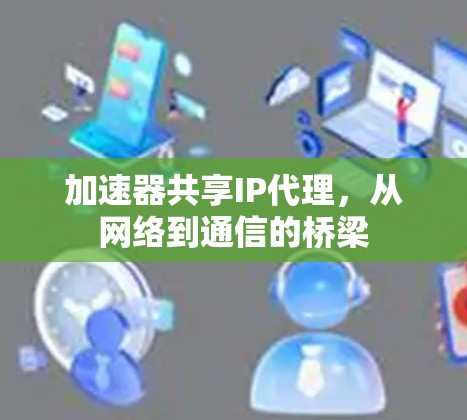 加速器共享IP代理,从网络到通信的桥梁
