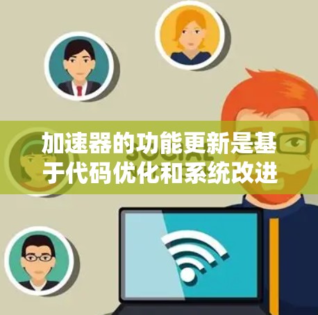加速器的功能更新是基于代码优化和系统改进实现的,通常涉及以下方面