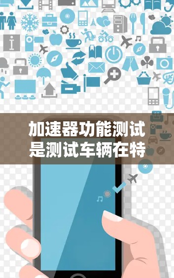 加速器功能测试是测试车辆在特定驾驶条件下加速器功能的准确性。以下是该测试的详细步骤和过程