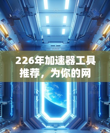 226年加速器工具推荐，为你的网络性能提升助力