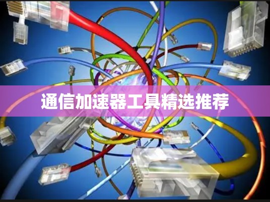 通信加速器工具精选推荐