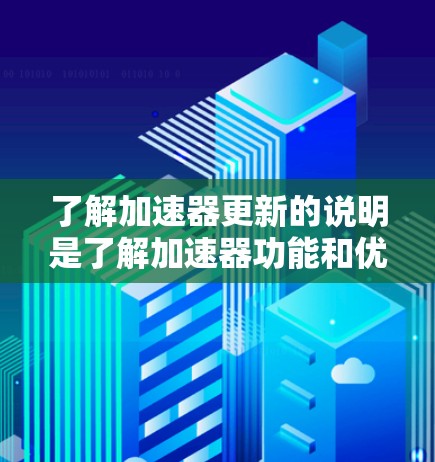 了解加速器更新的说明是了解加速器功能和优化措施的关键。以下是详细的解释