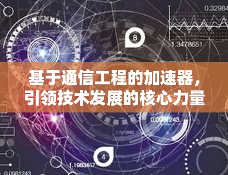 基于通信工程的加速器,引领技术发展的核心力量 基于通信工程的加速器,引领技术发展的核心力量