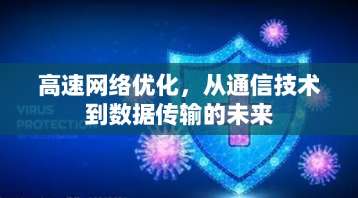 高速网络优化,从通信技术到数据传输的未来 高速网络优化,从通信技术到数据传输的未来