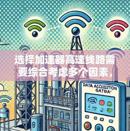 选择加速器高速线路需要综合考虑多个因素，以确保车辆的性能、安全性和经济性。以下是对加速器高速线路选择的详细分析
