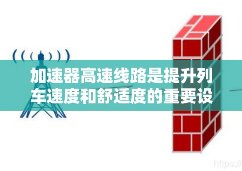加速器高速线路是提升列车速度和舒适度的重要设施，以下是推荐的加速器高速线路