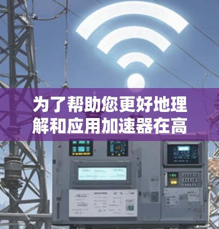 为了帮助您更好地理解和应用加速器在高速公路上的使用,以下是分步骤的建议