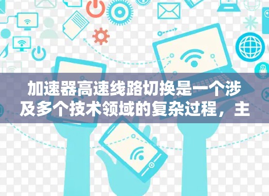 加速器高速线路切换是一个涉及多个技术领域的复杂过程，主要包括以下几个关键方面