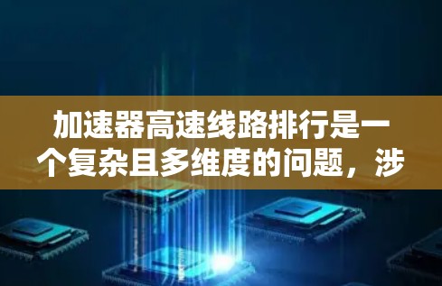 加速器高速线路排行是一个复杂且多维度的问题,涉及多个因素的综合考量。以下是逐步的解答 加速器高速线路排行是一个复杂且多维度的问题,涉及多个因素的综合考量。以下是逐步的解答