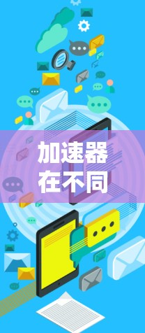 加速器在不同领域有不同的应用，具体定义和功能如下