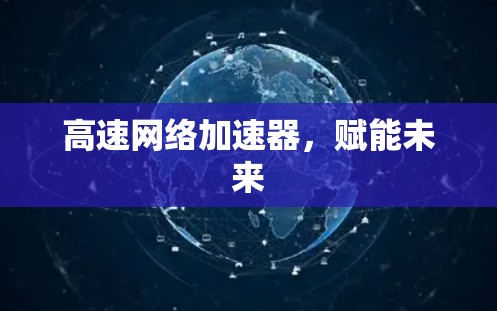 高速网络加速器,赋能未来