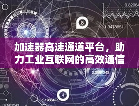 加速器高速通道平台,助力工业互联网的高效通信 加速器高速通道平台,助力工业互联网的高效通信