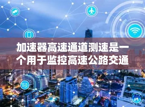 加速器高速通道测速是一个用于监控高速公路交通状态的系统，具体包括以下几个关键方面