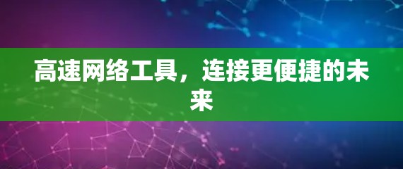 高速网络工具,连接更便捷的未来