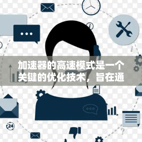 加速器的高速模式是一个关键的优化技术,旨在通过提高加速度以满足用户的需求。以下是对高速模式的详细分析和总结 加速器的高速模式是一个关键的优化技术,旨在通过提高加速度以满足用户的需求。以下是对高速模式的详细分析和总结