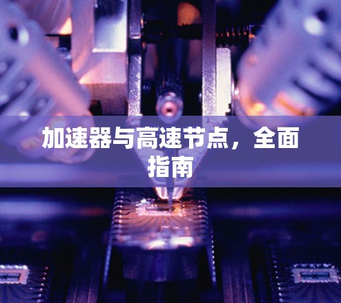 加速器与高速节点,全面指南